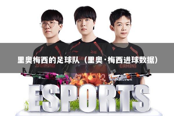 里奥梅西的足球队（里奥·梅西进球数据）