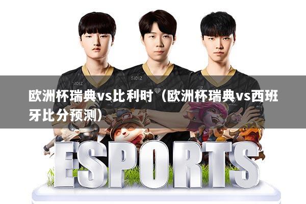 欧洲杯瑞典vs比利时(欧洲杯瑞典vs西班牙比分预测)