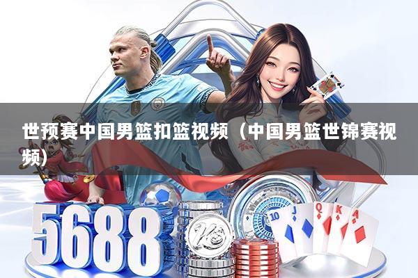 世预赛中国男篮扣篮视频(中国男篮世锦赛视频)