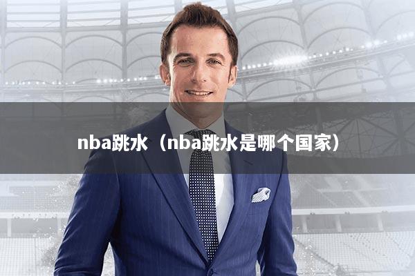 nba跳水(nba跳水是哪个国家)