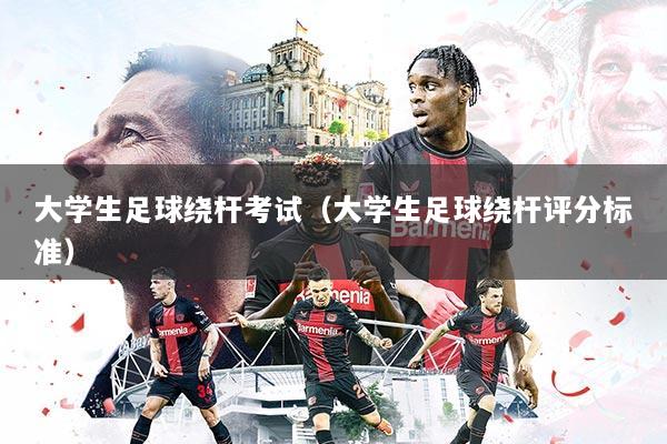 大学生足球绕杆考试(大学生足球绕杆评分标准)