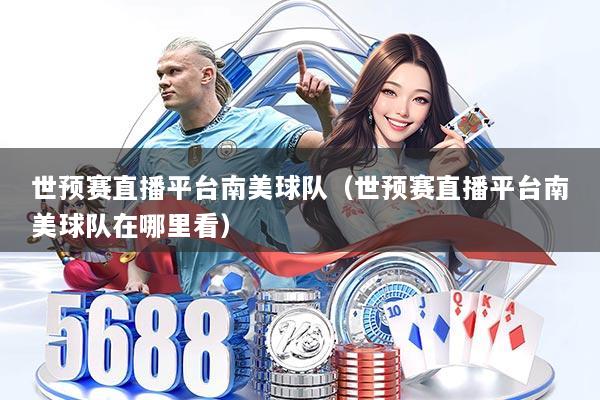 世预赛直播平台南美球队（世预赛直播平台南美球队在哪里看）