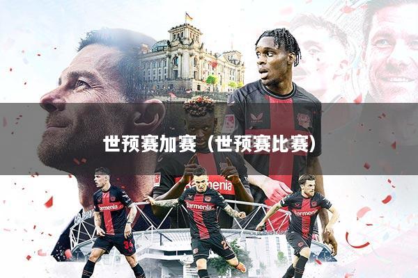 世预赛加赛(世预赛比赛)
