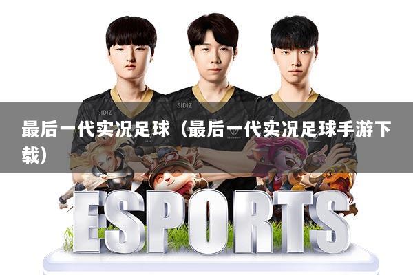 最后一代实况足球（最后一代实况足球手游下载）